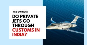 Do Private Planes Go Through Customs? What India’s Private Jet Travelers Need to Know
